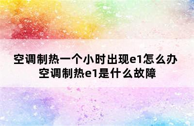 空调制热一个小时出现e1怎么办 空调制热e1是什么故障